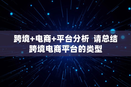 跨境+电商+平台分析  请总结跨境电商平台的类型