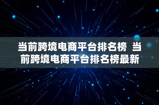 当前跨境电商平台排名榜  当前跨境电商平台排名榜最新