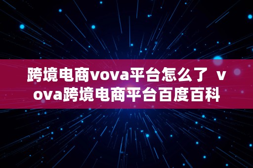 跨境电商vova平台怎么了  vova跨境电商平台百度百科