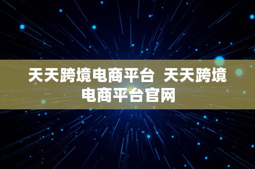 天天跨境电商平台  天天跨境电商平台官网