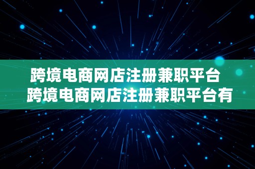 跨境电商网店注册兼职平台  跨境电商网店注册兼职平台有哪些