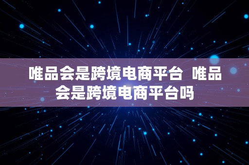 唯品会是跨境电商平台  唯品会是跨境电商平台吗