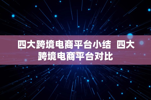 四大跨境电商平台小结  四大跨境电商平台对比