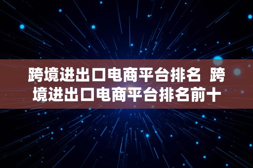 跨境进出口电商平台排名  跨境进出口电商平台排名前十