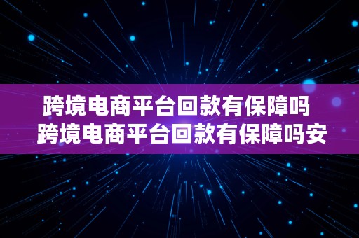 跨境电商平台回款有保障吗  跨境电商平台回款有保障吗安全吗