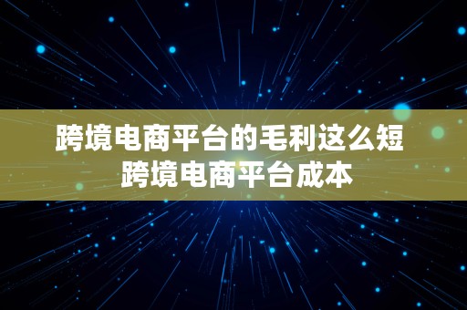 跨境电商平台的毛利这么短  跨境电商平台成本