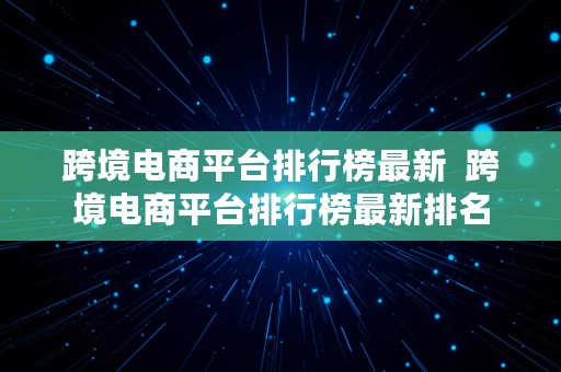 跨境电商平台排行榜最新  跨境电商平台排行榜最新排名