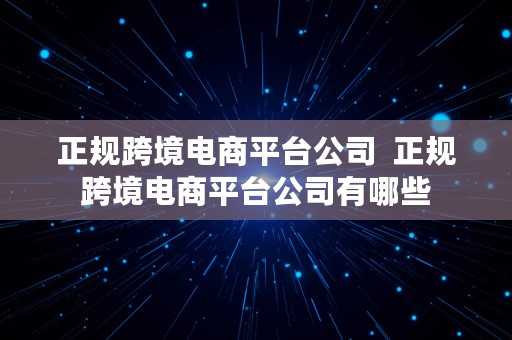 正规跨境电商平台公司  正规跨境电商平台公司有哪些