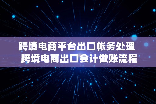 跨境电商平台出口帐务处理  跨境电商出口会计做账流程