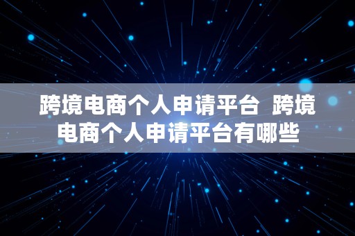 跨境电商个人申请平台  跨境电商个人申请平台有哪些