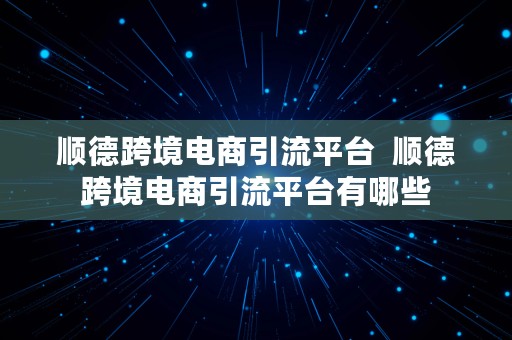 顺德跨境电商引流平台  顺德跨境电商引流平台有哪些