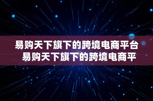 易购天下旗下的跨境电商平台  易购天下旗下的跨境电商平台有哪些