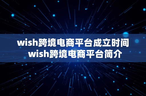 wish跨境电商平台成立时间  wish跨境电商平台简介