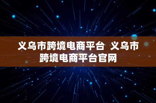 义乌市跨境电商平台  义乌市跨境电商平台官网