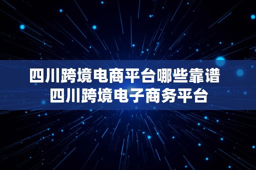 四川跨境电商平台哪些靠谱  四川跨境电子商务平台