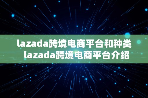 lazada跨境电商平台和种类  lazada跨境电商平台介绍