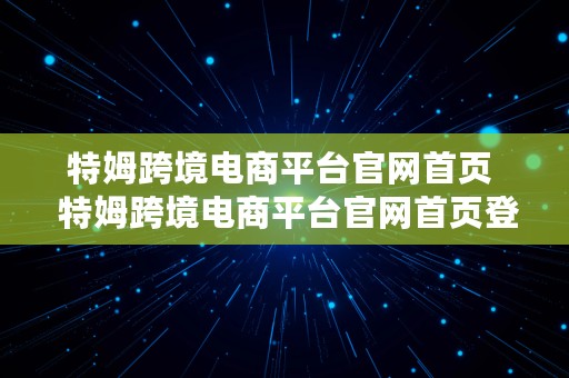 特姆跨境电商平台官网首页  特姆跨境电商平台官网首页登录