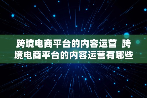 跨境电商平台的内容运营  跨境电商平台的内容运营有哪些