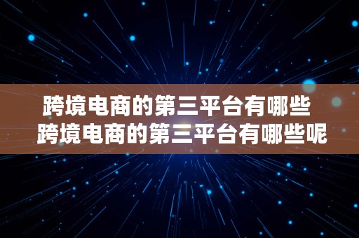 跨境电商的第三平台有哪些  跨境电商的第三平台有哪些呢