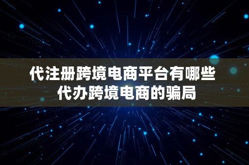 代注册跨境电商平台有哪些  代办跨境电商的骗局