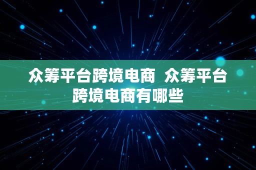 众筹平台跨境电商  众筹平台跨境电商有哪些