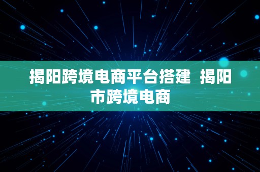 揭阳跨境电商平台搭建  揭阳市跨境电商