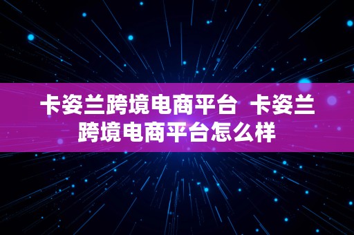 卡姿兰跨境电商平台  卡姿兰跨境电商平台怎么样