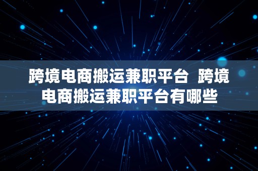 跨境电商搬运兼职平台  跨境电商搬运兼职平台有哪些