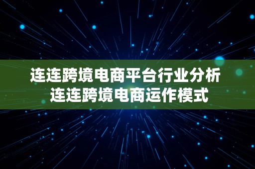 连连跨境电商平台行业分析  连连跨境电商运作模式