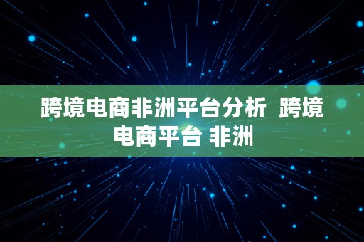 跨境电商非洲平台分析  跨境电商平台 非洲