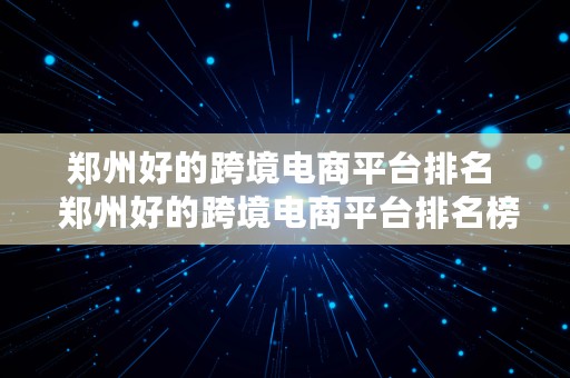 郑州好的跨境电商平台排名  郑州好的跨境电商平台排名榜