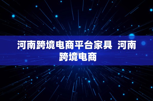 河南跨境电商平台家具  河南 跨境电商