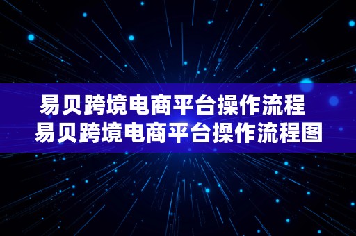 易贝跨境电商平台操作流程  易贝跨境电商平台操作流程图