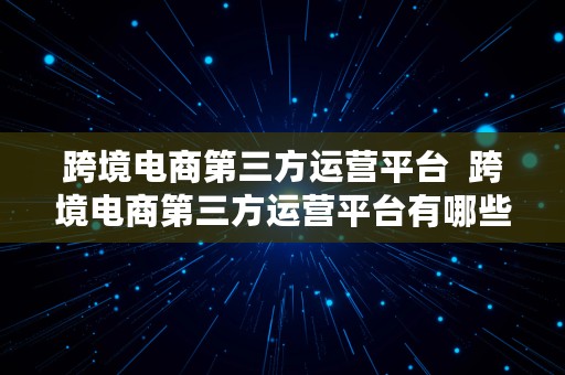 跨境电商第三方运营平台  跨境电商第三方运营平台有哪些