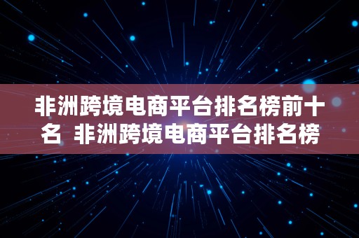 非洲跨境电商平台排名榜前十名  非洲跨境电商平台排名榜前十名有哪些