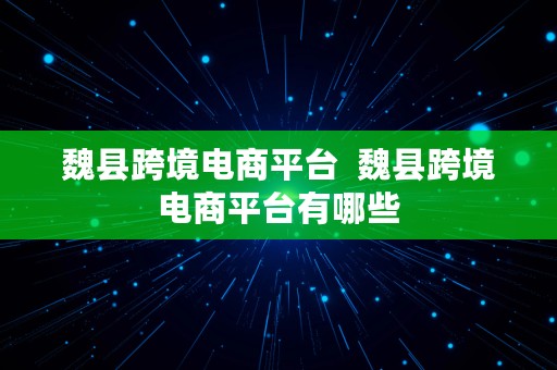 魏县跨境电商平台  魏县跨境电商平台有哪些