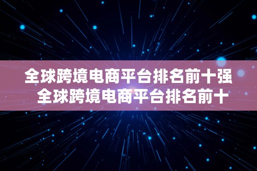 全球跨境电商平台排名前十强  全球跨境电商平台排名前十强有哪些