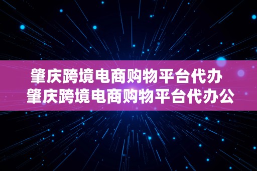 肇庆跨境电商购物平台代办  肇庆跨境电商购物平台代办公司