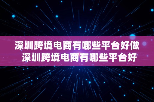 深圳跨境电商有哪些平台好做  深圳跨境电商有哪些平台好做的