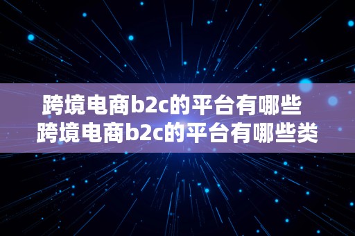 跨境电商b2c的平台有哪些  跨境电商b2c的平台有哪些类型