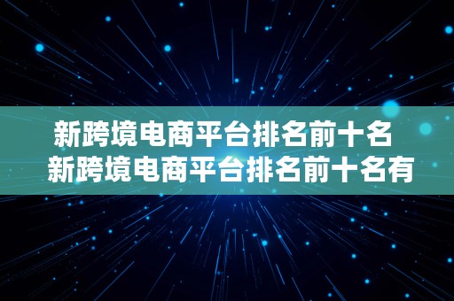 新跨境电商平台排名前十名  新跨境电商平台排名前十名有哪些