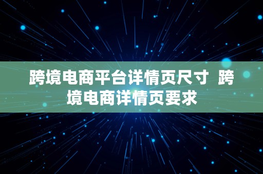 跨境电商平台详情页尺寸  跨境电商详情页要求