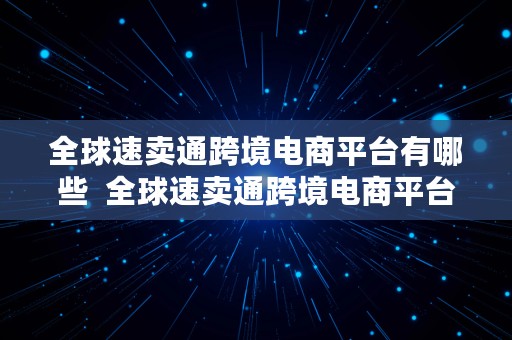 全球速卖通跨境电商平台有哪些  全球速卖通跨境电商平台有哪些品牌