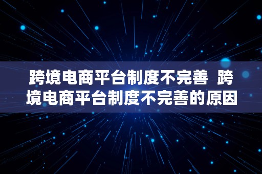 跨境电商平台制度不完善  跨境电商平台制度不完善的原因