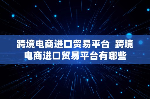 跨境电商进口贸易平台  跨境电商进口贸易平台有哪些