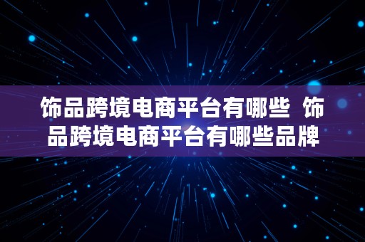 饰品跨境电商平台有哪些  饰品跨境电商平台有哪些品牌