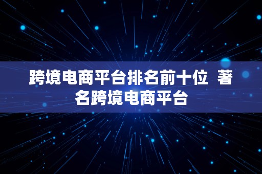 跨境电商平台排名前十位  著名跨境电商平台