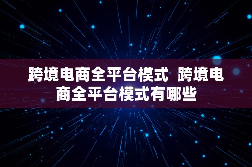 跨境电商全平台模式  跨境电商全平台模式有哪些