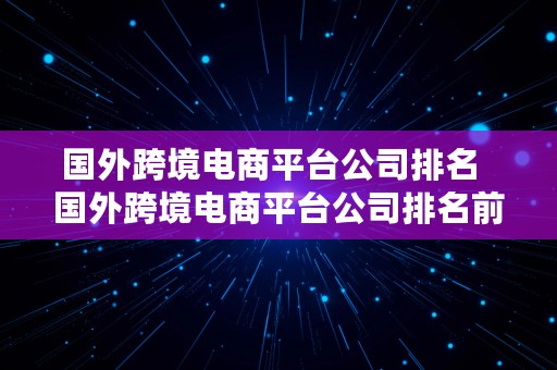 国外跨境电商平台公司排名  国外跨境电商平台公司排名前十