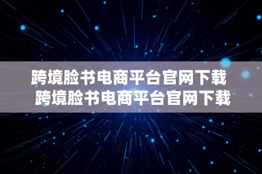 跨境脸书电商平台官网下载  跨境脸书电商平台官网下载